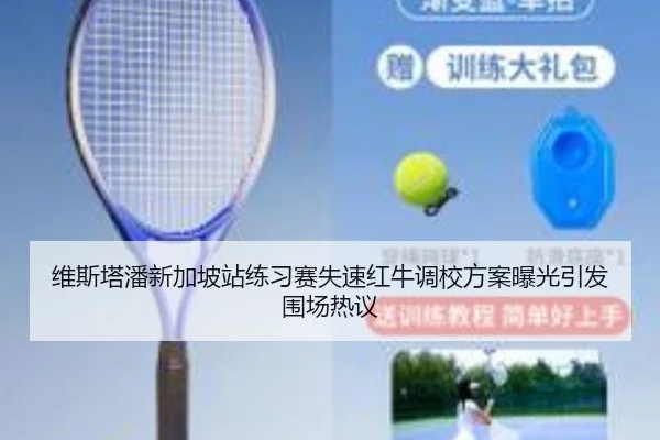 维斯塔潘新加坡站练习赛失速红牛调校方案曝光引发围场热议
